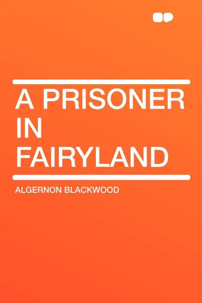 Обложка книги A Prisoner in Fairyland, Algernon Blackwood