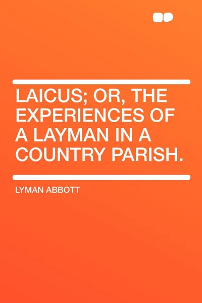 Обложка книги Laicus; Or, the Experiences of a Layman in a Country Parish., Lyman Abbott