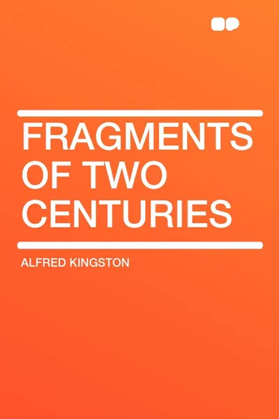 Обложка книги Fragments of Two Centuries, Alfred Kingston