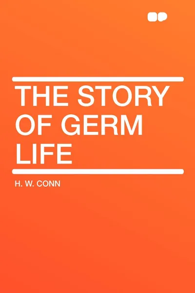 Обложка книги The Story of Germ Life, H. W. Conn