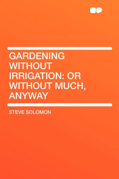 Обложка книги Gardening Without Irrigation. or without much, anyway, Steve Solomon