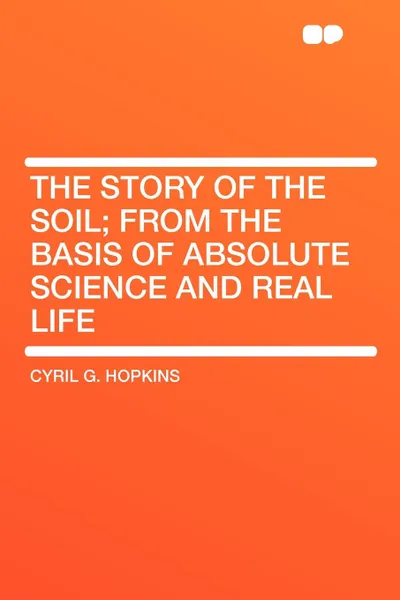 Обложка книги The Story of the Soil; from the Basis of Absolute Science and Real Life, Cyril G. Hopkins