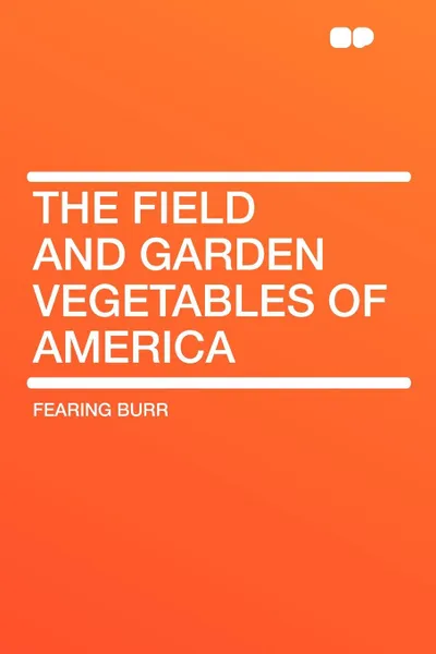 Обложка книги The Field and Garden Vegetables of America, Fearing Burr