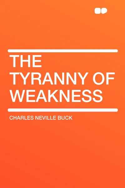 Обложка книги The Tyranny of Weakness, Charles Neville Buck