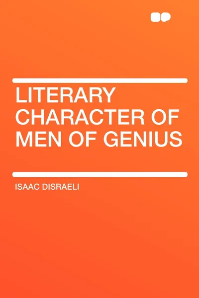 Обложка книги Literary Character of Men of Genius, Isaac Disraeli