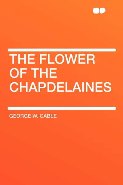 Обложка книги The Flower of the Chapdelaines, George W. Cable