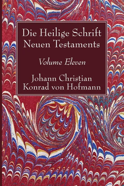 Обложка книги Die Heilige Schrift Neuen Testaments, Volume Eleven, Johann Christian Konrad von Hofmann