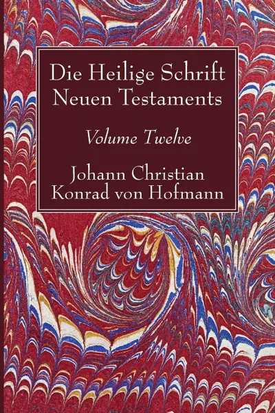 Обложка книги Die Heilige Schrift Neuen Testaments, Volume Twelve, Johann Christian Konrad von Hofmann