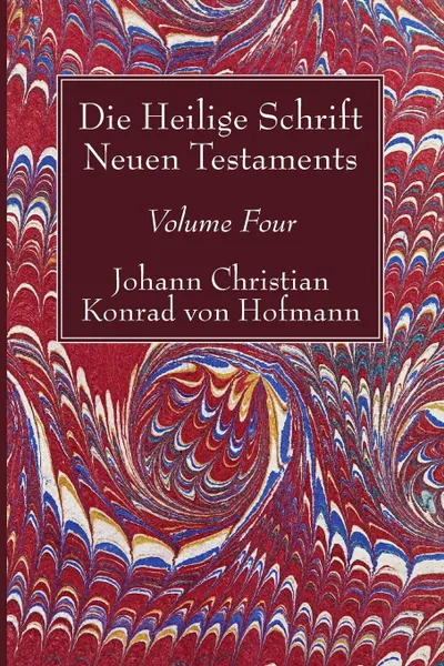 Обложка книги Die Heilige Schrift Neuen Testaments, Volume Four, Johann Christian Konrad  von Hofmann