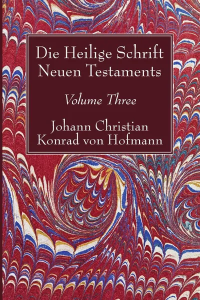 Обложка книги Die Heilige Schrift Neuen Testaments, Volume Three, Johann Christian Konrad  von Hofmann