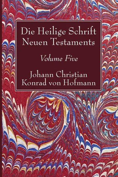 Обложка книги Die Heilige Schrift Neuen Testaments, Volume Five, Johann Christian Konrad  von Hofmann