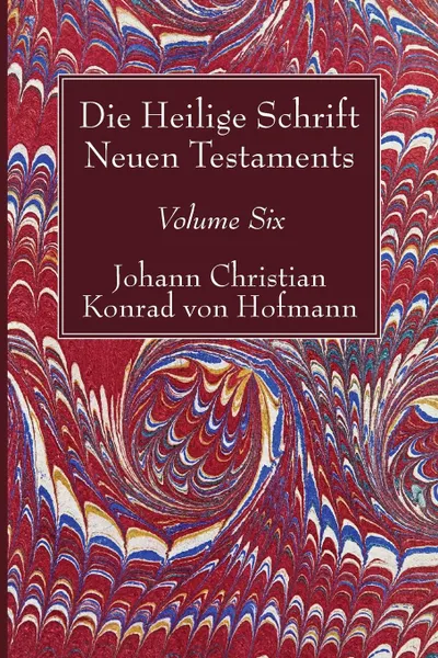 Обложка книги Die Heilige Schrift Neuen Testaments, Volume Six, Johann Christian Konrad  von Hofmann