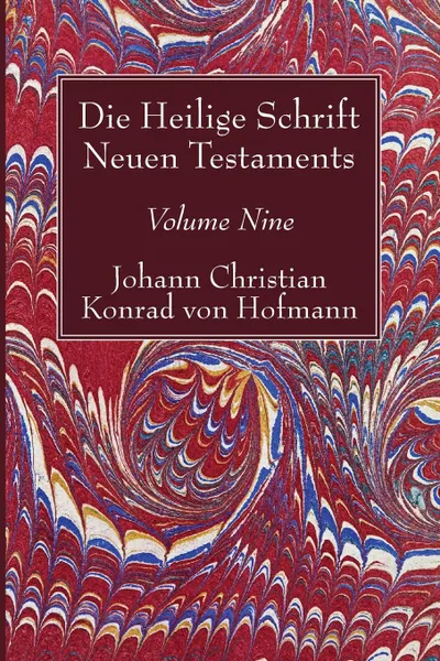 Обложка книги Die Heilige Schrift Neuen Testaments, Volume Nine, Johann Christian Konrad  von Hofmann