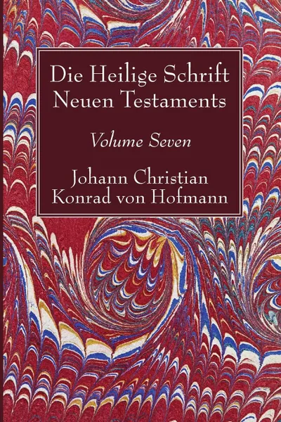 Обложка книги Die Heilige Schrift Neuen Testaments, Volume Seven, Johann Christian Konrad  von Hofmann