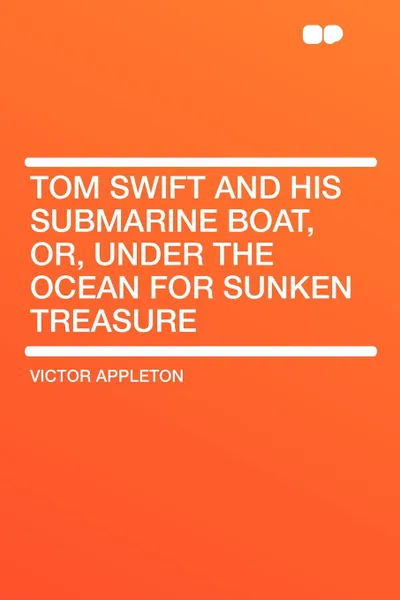 Обложка книги Tom Swift and His Submarine Boat, Or, Under the Ocean for Sunken Treasure, Victor II Appleton