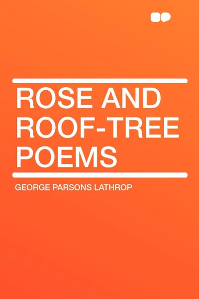 Обложка книги Rose and Roof-Tree Poems, George Parsons Lathrop