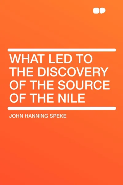 Обложка книги What Led to the Discovery of the Source of the Nile, John Hanning Speke