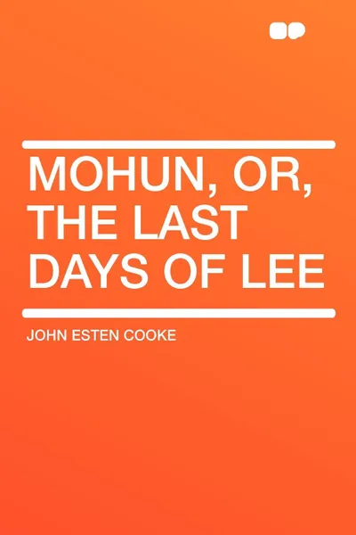 Обложка книги Mohun, or, the Last Days of Lee, John Esten Cooke