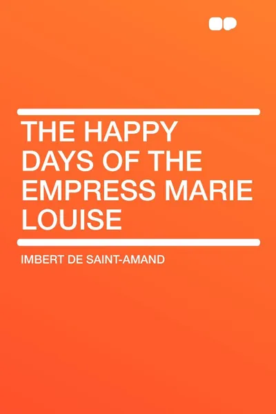 Обложка книги The Happy Days of the Empress Marie Louise, Imbert De Saint-Amand