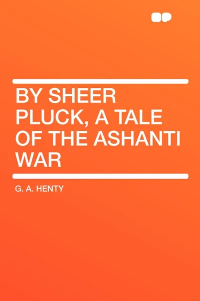 Обложка книги By Sheer Pluck, a Tale of the Ashanti War, G. A. Henty