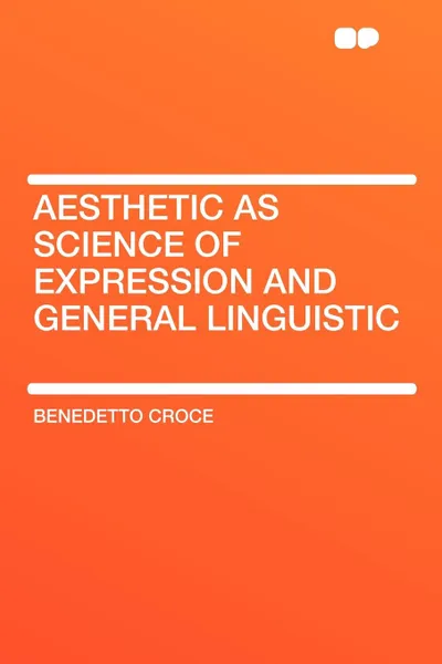 Обложка книги Aesthetic as Science of Expression and General Linguistic, Benedetto Croce