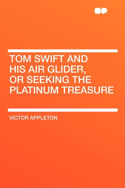 Обложка книги Tom Swift and His Air Glider, or Seeking the Platinum Treasure, Victor II Appleton