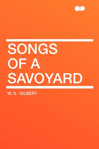 Обложка книги Songs of a Savoyard, William Schwenck Gilbert