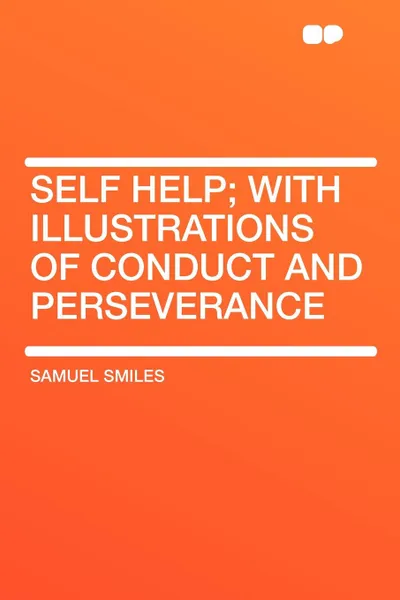 Обложка книги Self Help; With Illustrations of Conduct and Perseverance, Samuel Jr. Smiles