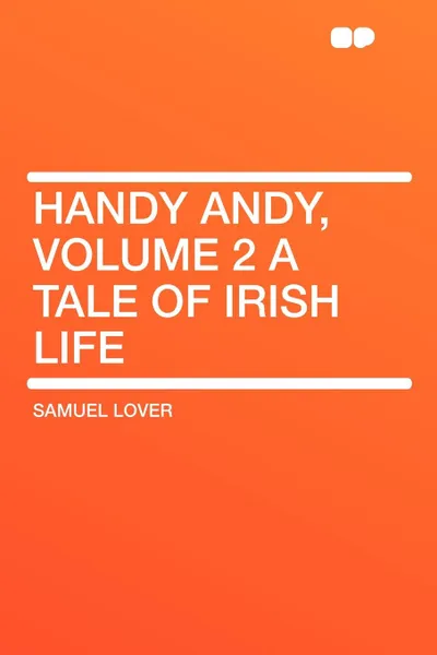 Обложка книги Handy Andy, Volume 2 a Tale of Irish Life, Samuel Lover