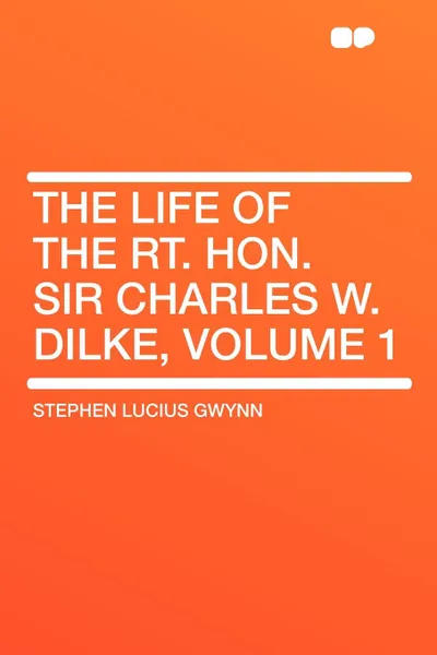 Обложка книги The Life of the Rt. Hon. Sir Charles W. Dilke, Volume 1, Stephen Lucius Gwynn