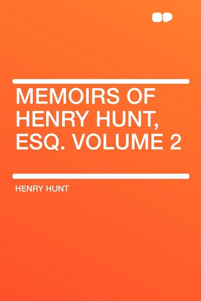 Обложка книги Memoirs of Henry Hunt, Esq. Volume 2, Henry Hunt