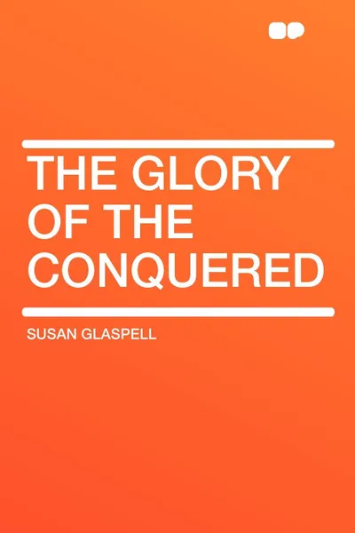 Обложка книги The Glory of the Conquered, Susan Glaspell