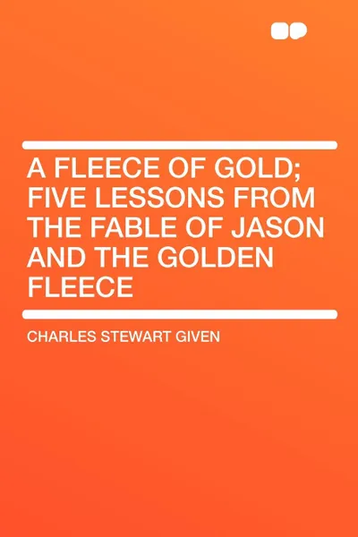 Обложка книги A Fleece of Gold; Five Lessons from the Fable of Jason and the Golden Fleece, Charles Stewart Given