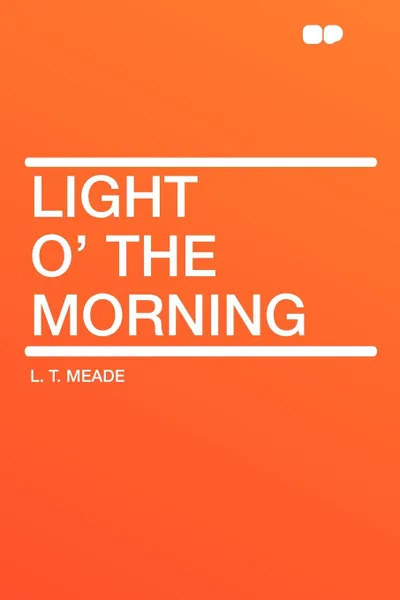 Обложка книги Light O' the Morning, L. T. Meade