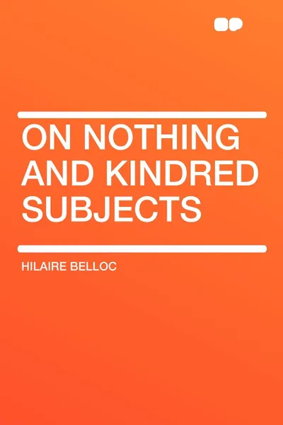 Обложка книги On Nothing and Kindred Subjects, Hilaire Belloc