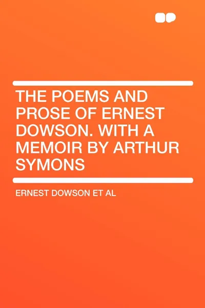 Обложка книги The Poems and Prose of Ernest Dowson. With a memoir by Arthur Symons, Ernest Dowson et al