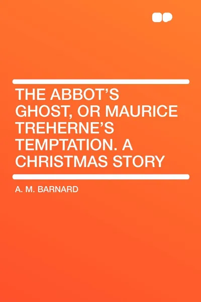 Обложка книги The Abbot's Ghost, or Maurice Treherne's Temptation. A Christmas Story, A. M. Barnard