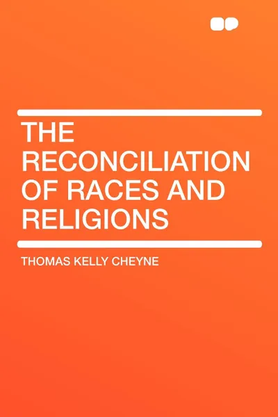 Обложка книги The Reconciliation of Races and Religions, Thomas Kelly Cheyne