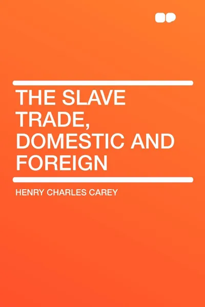 Обложка книги The slave trade, domestic and foreign, Henry Charles Carey