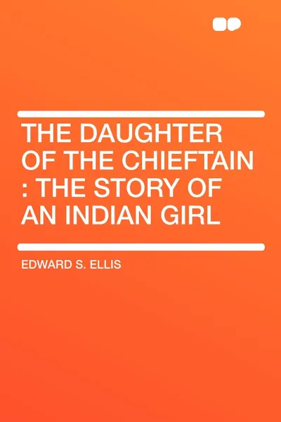 Обложка книги The Daughter of the Chieftain. the Story of an Indian Girl, Edward S. Ellis