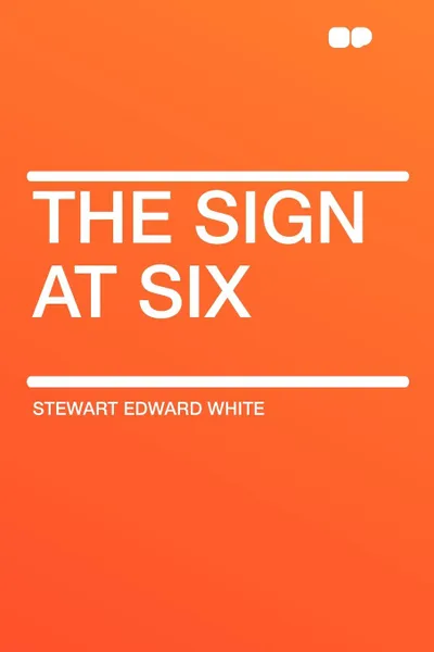 Обложка книги The Sign at Six, Stewart Edward White