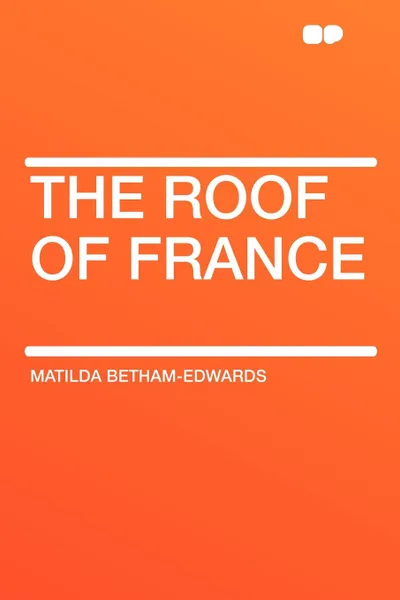 Обложка книги The Roof of France, Matilda Betham-Edwards