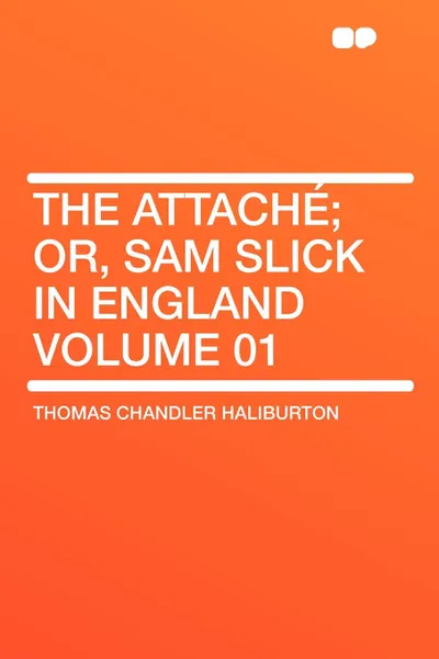 Обложка книги The Attache; or, Sam Slick in England Volume 01, Thomas Chandler Haliburton