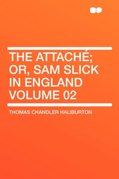 Обложка книги The Attache; or, Sam Slick in England Volume 02, Thomas Chandler Haliburton