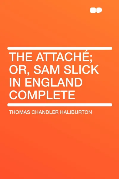 Обложка книги The Attache; or, Sam Slick in England Complete, Thomas Chandler Haliburton