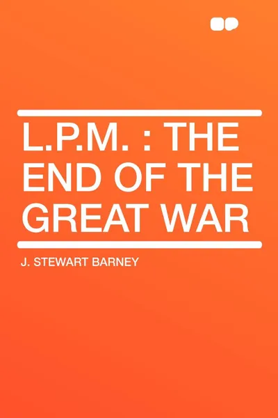 Обложка книги L.P.M. the end of the Great War, J. Stewart Barney