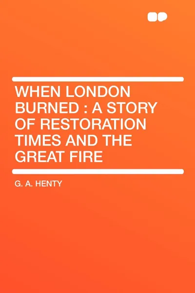 Обложка книги When London Burned. a Story of Restoration Times and the Great Fire, G. A. Henty