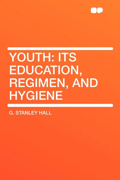 Обложка книги Youth. Its Education, Regimen, and Hygiene, G. Stanley Hall