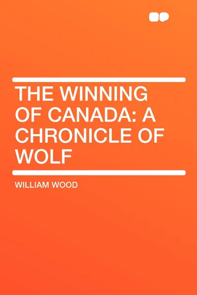 Обложка книги The Winning of Canada. a Chronicle of Wolf, William Wood