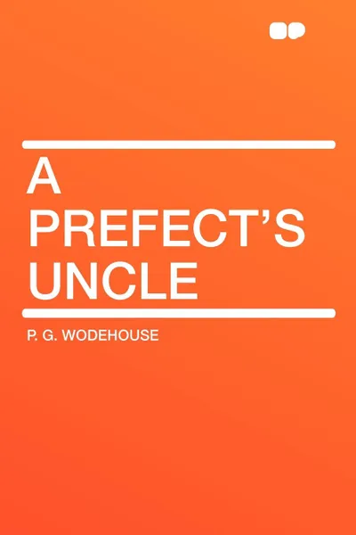 Обложка книги A Prefect's Uncle, P. G. Wodehouse